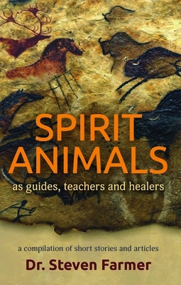 Spirit Animals as Guides, Teachers and Healers: A Compilation of Short Stories and Articles by Farmer, Steven