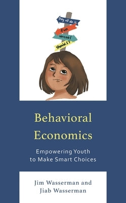 Behavioral Economics: Empowering Youth to Make Smart Choices by Wasserman, Jim