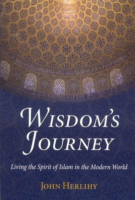 Wisdom's Journey: Living the Spirit of Islam in the Modern World by Herlihy, John