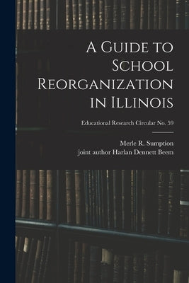 A Guide to School Reorganization in Illinois; Educational research circular no. 59 by Sumption, Merle R. (Merle Richard) 1.