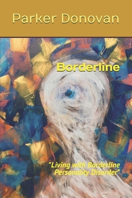 Borderline: "Living with Borderline Personality Disorder" by Donovan, Parker Gray