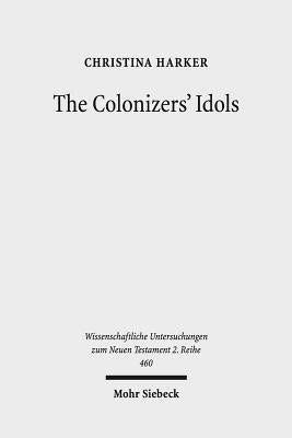 The Colonizers' Idols: Paul, Galatia, and Empire in New Testament Studies by Harker, Christina