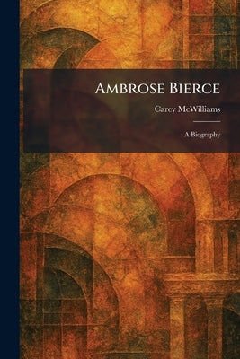 Ambrose Bierce: A Biography by McWilliams, Carey