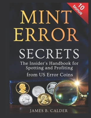 Mint Error Secrets: The Insider's Handbook for Spotting and Profiting from US Error Coins by B. Calder, James