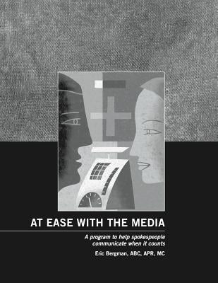 At Ease With the Media: A program to help spokespeople communicate when it counts by Bergman, Eric