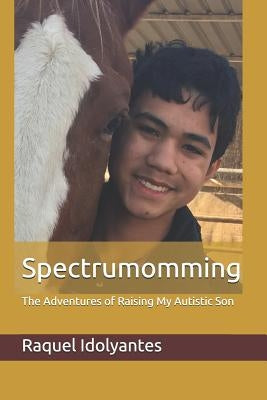 Spectrumomming: The Adventures of Raising My Autistic Son by Idolyantes, Raquel