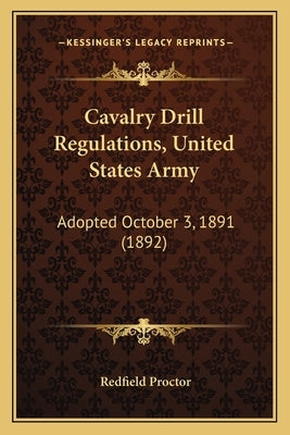 Cavalry Drill Regulations, United States Army: Adopted October 3, 1891 (1892) by Proctor, Redfield