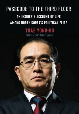 Passcode to the Third Floor: An Insider's Account of Life Among North Korea's Political Elite by Yong-Ho, Thae