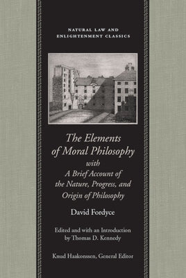 The Elements of Moral Philosophy, with a Brief Account of the Nature, Progress, and Origin of Philosophy by Fordyce, David