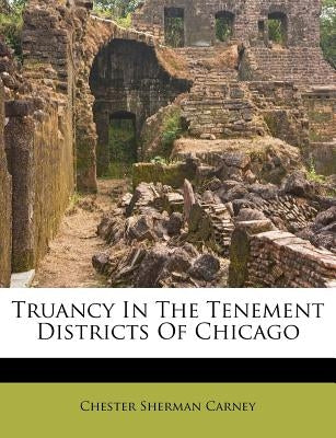 Truancy in the Tenement Districts of Chicago by Carney, Chester Sherman