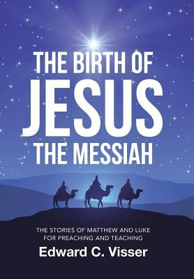 The Birth of Jesus the Messiah: The Stories of Matthew and Luke for Preaching and Teaching by Visser, Edward C.