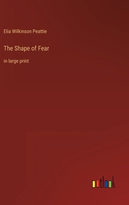 The Shape of Fear: in large print by Peattie, Elia Wilkinson