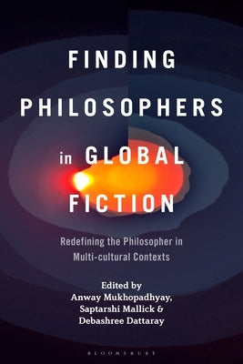 Finding Philosophers in Global Fiction: Redefining the Philosopher in Multi-Cultural Contexts by Mukhopadhyay, Anway