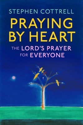 Praying by Heart: The Lord's Prayer for Everyone by Cottrell, Stephen