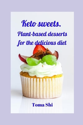 Keto sweets. Plant-based desserts for the delicious diet by Shi, Toma