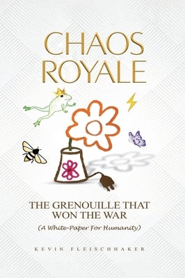Chaos Royale: The Grenouille That Won the War (a White-Paper for Humanity) by Fleischhaker, Kevin