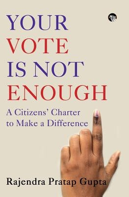 Your Vote Is Not Enough: A Citizens' Charter to Make a Difference by Gupta, Rajendra Pratap
