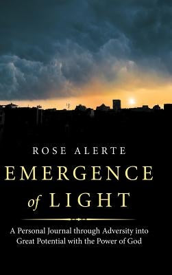 Emergence of Light: A Personal Journal Through Adversity into Great Potential with the Power of God by Alerte, Rose