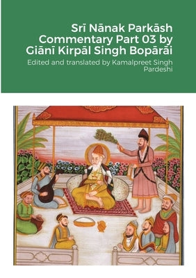Srī Nānak Parkāsh Commentary Part 03 by Giānī Kirpāl Singh Bopārāi by Pardeshi, Kamalpreet Singh