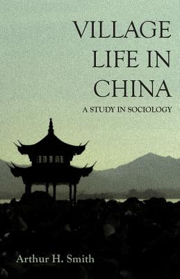 Village Life in China - A Study in Sociology by Smith, Arthur H.