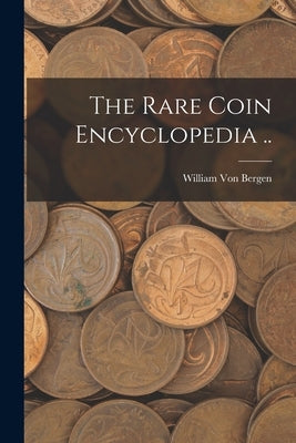 The Rare Coin Encyclopedia .. by Von Bergen, William