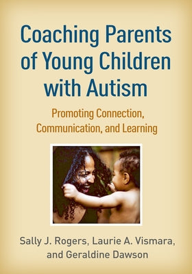 Coaching Parents of Young Children with Autism: Promoting Connection, Communication, and Learning by Rogers, Sally J.