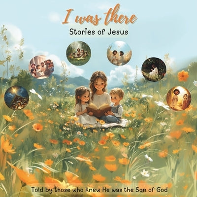 I Was There - Stories Of Jesus: Told by those who knew He was the Son of God by Andrus, Claudia Fabiola