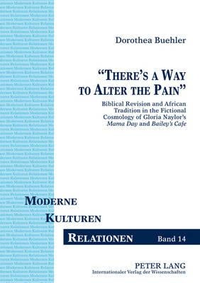 «There's a Way to Alter the Pain»: Biblical Revision and African Tradition in the Fictional Cosmology of Gloria Naylor's Mama Day and Bailey's Café by Hartlieb, Michael