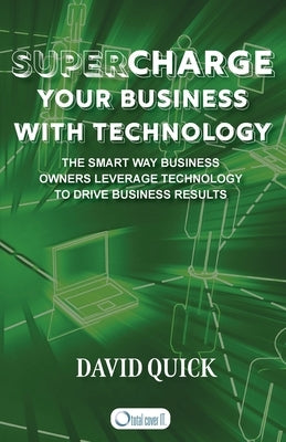 Supercharge Your Business with Technology: The Smart Way Business Owners Leverage Technology to Drive Business Results by Quick, David G.