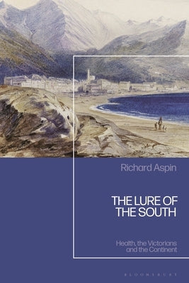 The Lure of the South: Health, the Victorians and the Continent by Aspin, Richard
