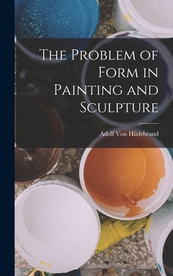 The Problem of Form in Painting and Sculpture by Von Hildebrand, Adolf