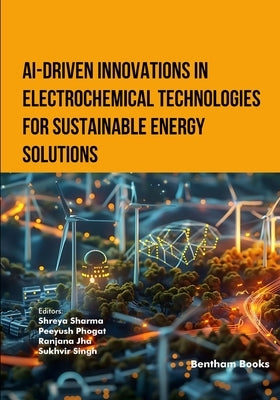 AI-Driven Innovations in Electrochemical Technologies for Sustainable Energy Solutions by Phogat, Peeyush