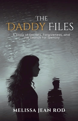 The Daddy Files: How I Survived the Secrets and Found the Truth that Heals by Rod, Melissa Jean