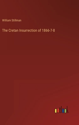 The Cretan Insurrection of 1866-7-8 by Stillman, William
