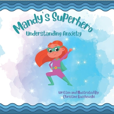 Mandy's Superhero: Understanding Anxiety by Kuschewski, Christine