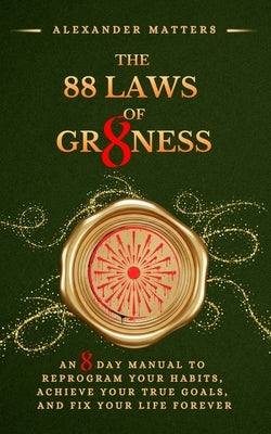 The 88 Laws of Greatness: An 8 Day Manual to Reprogram Your Habits, Achieve Your True Goals, and Fix Your Life Forever by Matters, Alexander