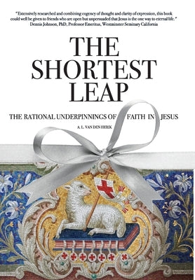 The Shortest Leap: The Rational Underpinnings of Faith in Jesus by Van Den Herik, A. L.