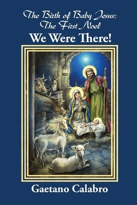 The Birth of Baby Jesus: The First Noel - We Were There! by Calabro, Gaetano