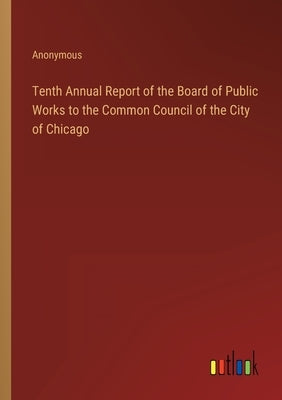 Tenth Annual Report of the Board of Public Works to the Common Council of the City of Chicago by Anonymous