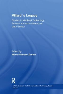 Villard's Legacy: Studies in Medieval Technology, Science and Art in Memory of Jean Gimpel by Zenner, Marie-Thérèse