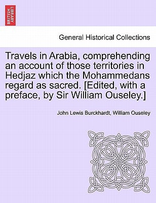 Travels in Arabia, comprehending an account of those territories in Hedjaz which the Mohammedans regard as sacred. [Edited, with a preface, by Sir Wil by Burckhardt, John Lewis