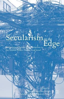 Secularism on the Edge: Rethinking Church-State Relations in the United States, France, and Israel by Berlinerblau, J.