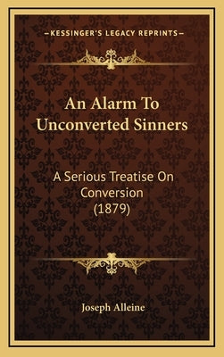 An Alarm To Unconverted Sinners: A Serious Treatise On Conversion (1879) by Alleine, Joseph