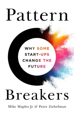 Pattern Breakers: Why Some Start-Ups Change the Future by Maples, Mike