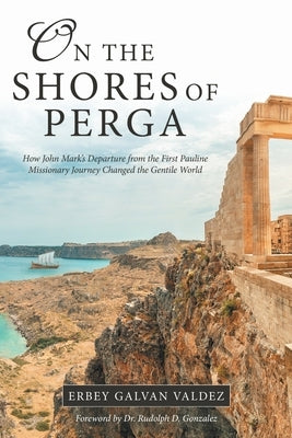On the Shores of Perga: How John Mark's Departure from the First Pauline Missionary Journey Changed the Gentile World by Valdez, Erbey Galvan
