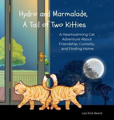 Hydro and Marmalade, A Tail of Two Kitties: A Heartwarming Cat Adventure About Friendship, Curiosity, and Finding Home by Beard, Lisa Sink