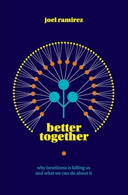 Better Together: Why Loneliness Is Killing Us and What We Can Do About It by Ramirez, Joel