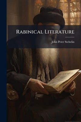 Rabinical Literature: Or, The Traditions Of The Jews, Contained In Their Talmud And Other Mystical Writings: Likewise The Opinions Of That People Conc by Stehelin, John Peter