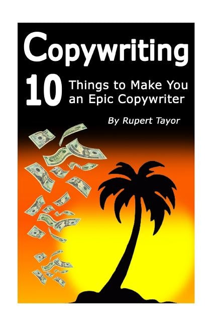 Copywriting: 10 Things To Make You An Epic Copywriter by Taylor, Rupert