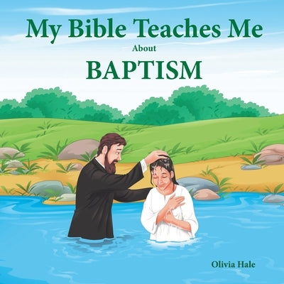 My Bible Teaches Me About Baptism by Hale, Olivia